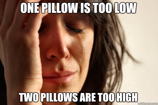 One pillow is too low Two pillows are too high  First World Problems