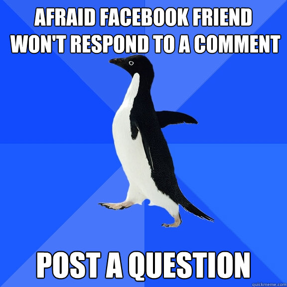 Afraid facebook friend
 won't respond to a comment post a question  Socially Awkward Penguin