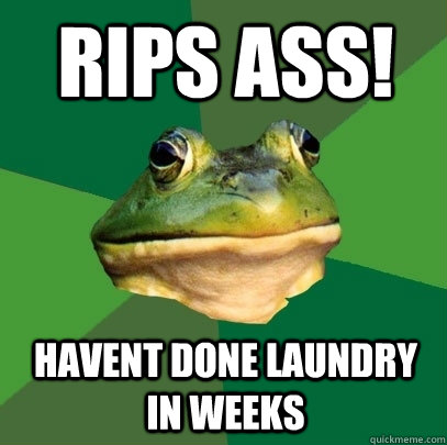 rips ass! havent done laundry in weeks  Foul Bachelor Frog