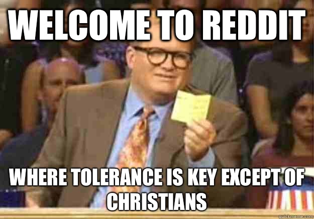 Welcome to reddit Where tolerance is key except of Christians   Welcome to