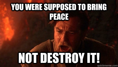 You were supposed to bring peace not destroy it!  Epic Fucking Obi Wan