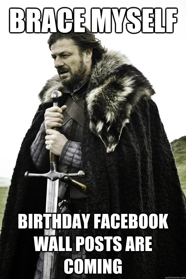 BRACE MYSELF BIRTHDAY FACEBOOK WALL POSTS ARE COMING  Winter is coming
