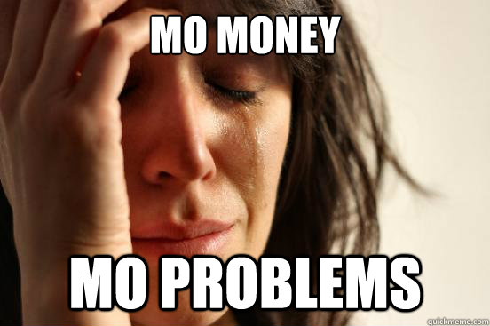 mo money mo problems  First World Problems