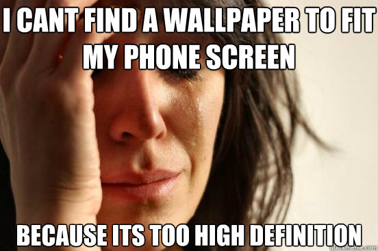 I Cant find a wallpaper to fit my phone screen because its too high definition  First World Problems