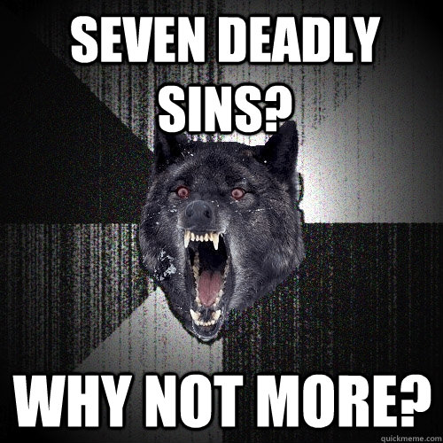 seven deadly sins? Why not more?  Insanity Wolf