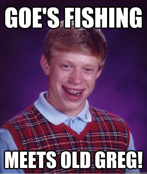 goe's fishing meets old greg!  Bad Luck Brian