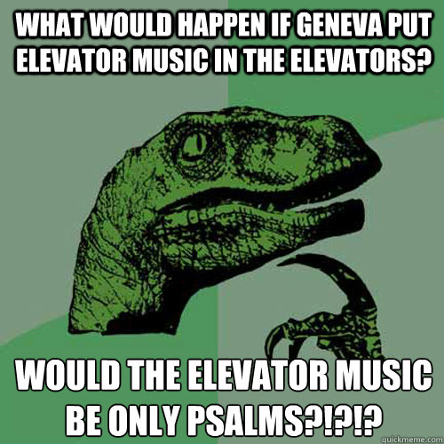 What would happen if Geneva put elevator music in the elevators?  Would the elevator music be only psalms?!?!?   Philosoraptor