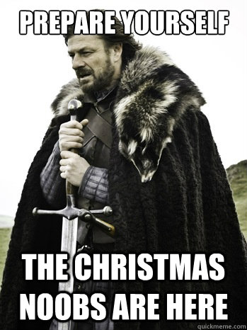 Prepare yourself The Christmas noobs are here  Prepare Yourself