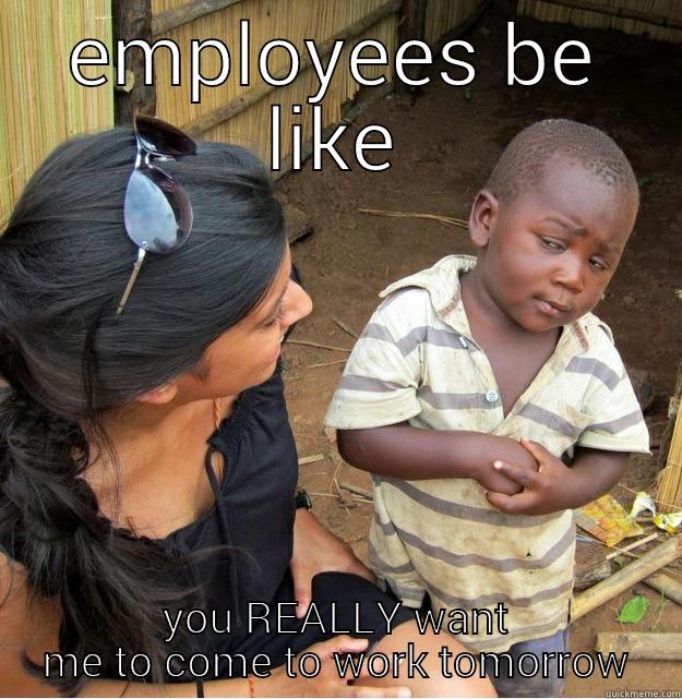 EMPLOYEES BE LIKE YOU REALLY WANT ME TO COME TO WORK TOMORROW Skeptical Third World Kid
