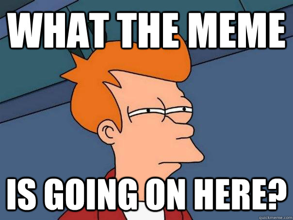 What the MEME is going on here?  Futurama Fry