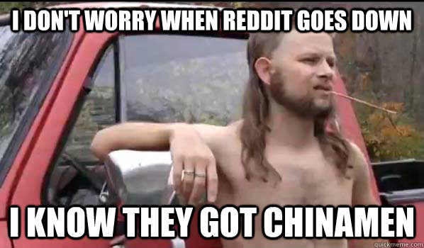 i don't worry when reddit goes down i know they got chinamen  Almost Politically Correct Redneck