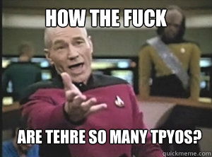 how the fuck are tehre so many tpyos? - how the fuck are tehre so many tpyos?  Annoyed Picard
