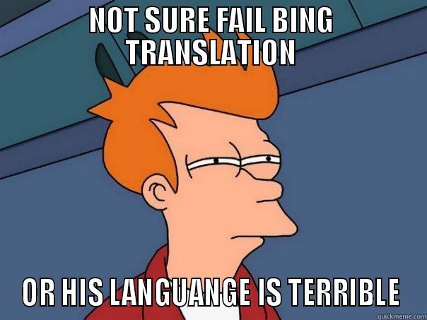 NOT SURE FAIL BING TRANSLATION OR HIS LANGUANGE IS TERRIBLE Futurama Fry