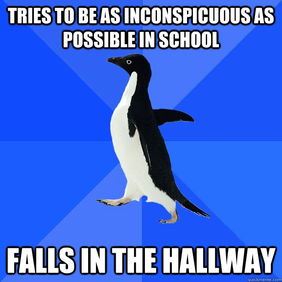 tries to be as inconspicuous as possible in school falls in the hallway  Socially Awkward Penguin