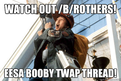 Watch Out /b/rothers! EESA booby twap thread!  Goonies PSA