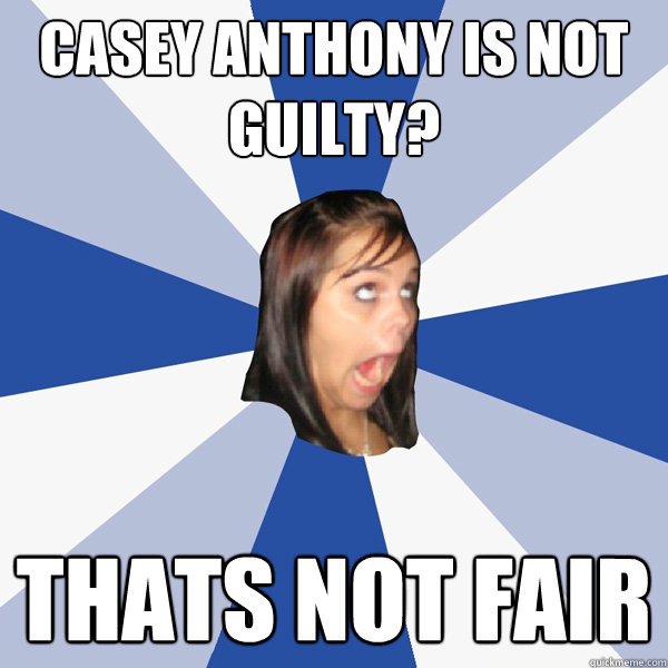 casey anthony is not guilty? Thats not fair - casey anthony is not guilty? Thats not fair  Annoying Facebook Girl