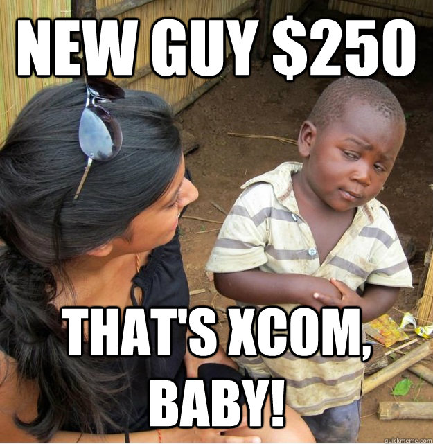 New Guy $250 THAT'S XCOM, BABY!  Skeptical Third World Kid