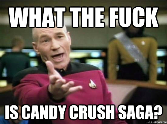 what the fuck is candy crush saga?  Annoyed Picard HD