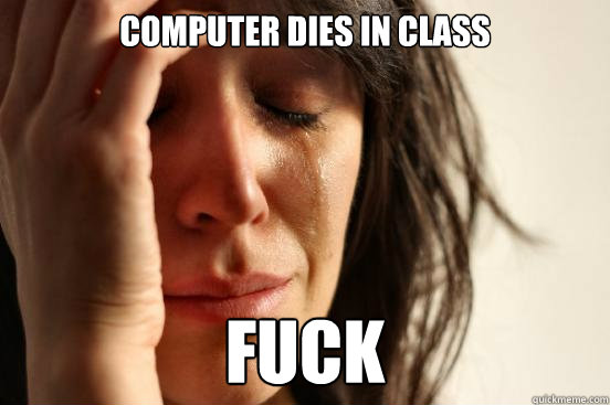 Computer dies in class Fuck  First World Problems