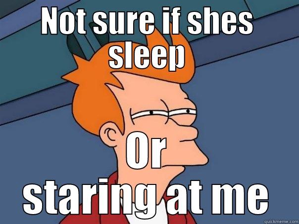 NOT SURE IF SHES SLEEP OR STARING AT ME Futurama Fry
