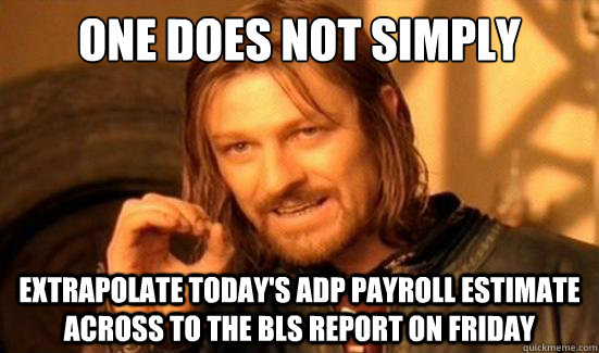 One Does Not Simply extrapolate today's ADP payroll estimate across to the BLS report on friday - One Does Not Simply extrapolate today's ADP payroll estimate across to the BLS report on friday  Boromir