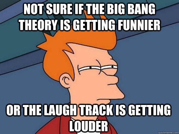 Not sure if The Big Bang Theory is getting funnier Or the laugh track is getting louder - Not sure if The Big Bang Theory is getting funnier Or the laugh track is getting louder  Not sure if deaf