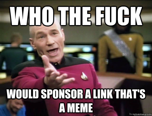 who the fuck would sponsor a link that's a meme  Annoyed Picard HD