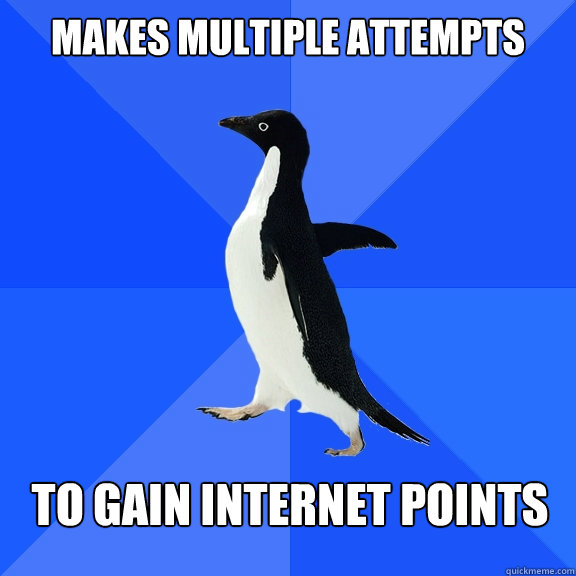 Makes multiple attempts To gain internet points  Socially Awkward Penguin