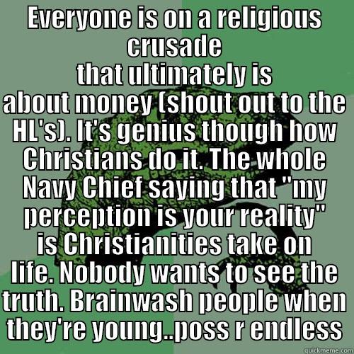 EVERYONE IS ON A RELIGIOUS CRUSADE THAT ULTIMATELY IS ABOUT MONEY (SHOUT OUT TO THE HL'S). IT'S GENIUS THOUGH HOW CHRISTIANS DO IT. THE WHOLE NAVY CHIEF SAYING THAT 
