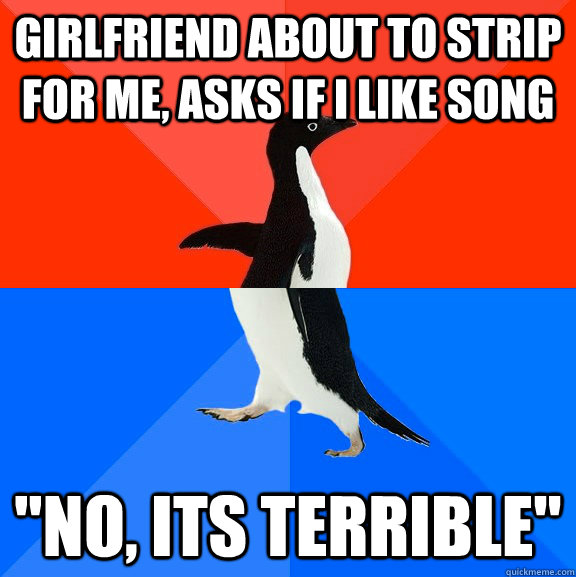Girlfriend about to strip for me, asks if i like song 