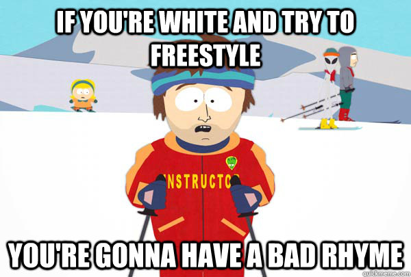 if you're white and try to freestyle You're gonna have a bad rhyme   Super Cool Ski Instructor
