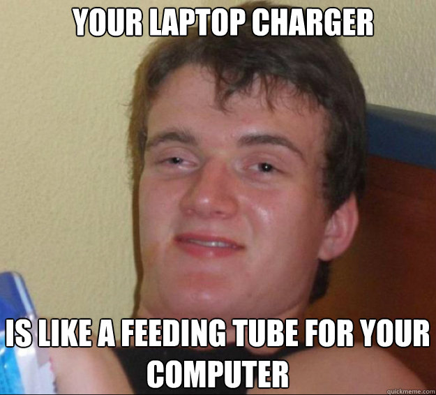 Your laptop charger Is like a feeding tube for your computer  10guy