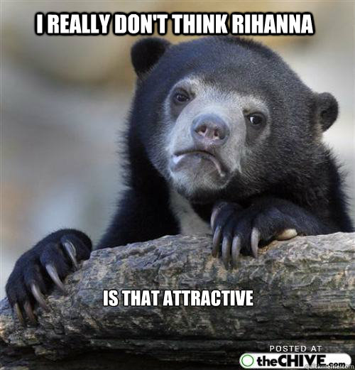 i really don't think rihanna 



is that attractive


     