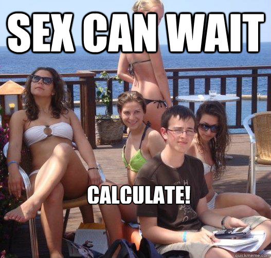 Sex can wait Calculate!  Priority Peter