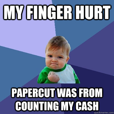 my finger hurt papercut was from counting my cash  Success Kid