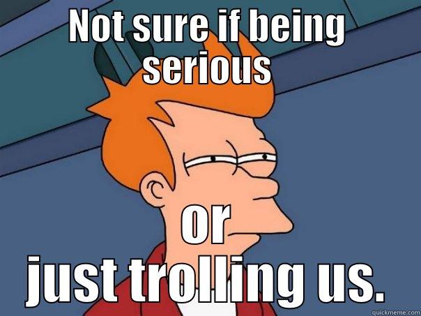 NOT SURE IF BEING SERIOUS OR JUST TROLLING US. Futurama Fry