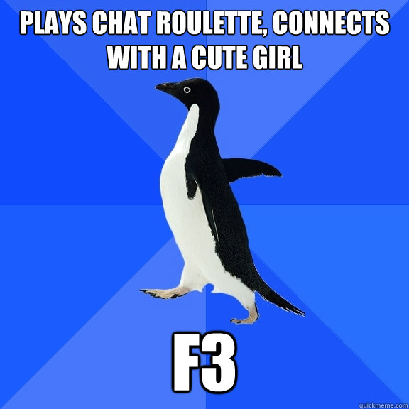 Plays chat roulette, connects with a cute girl F3  Socially Awkward Penguin