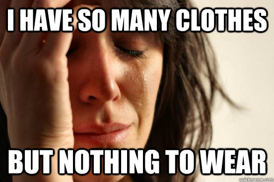 I have so many clothes but nothing to wear  First World Problems