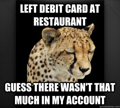 left debit card at restaurant guess there wasn't that much in my account   