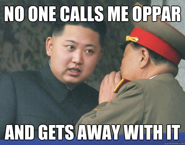 NO ONE CALLS ME OPPAR AND GETS AWAY WITH IT  Hungry Kim Jong Un