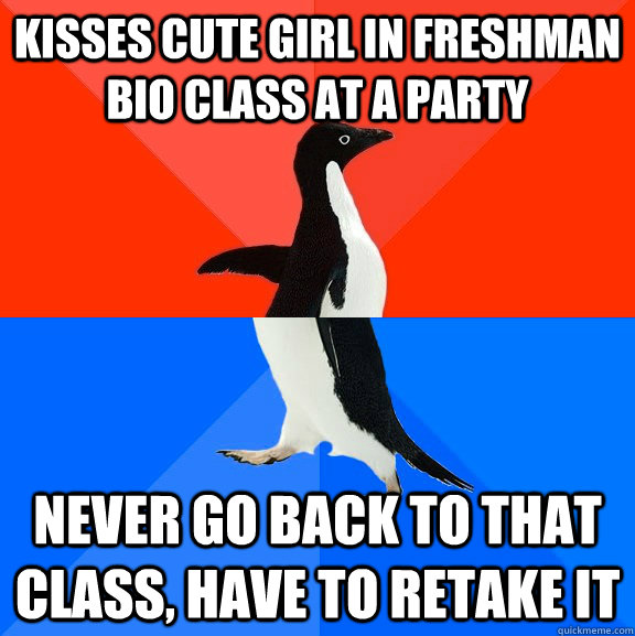 Kisses cute girl in freshman bio class at a party Never go back to that class, have to retake it  Socially Awesome Awkward Penguin