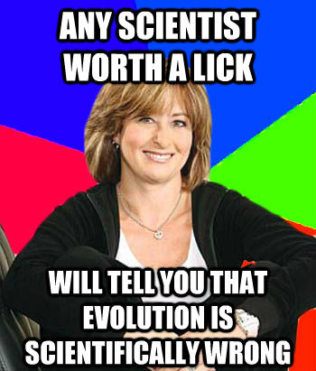 ANY SCIENTIST WORTH A LICK WILL TELL YOU THAT EVOLUTION IS SCIENTIFICALLY WRONG - ANY SCIENTIST WORTH A LICK WILL TELL YOU THAT EVOLUTION IS SCIENTIFICALLY WRONG  Sheltering Suburban Mom