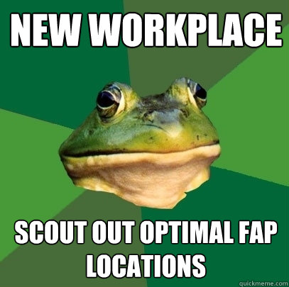 new workplace scout out optimal fap locations  Foul Bachelor Frog