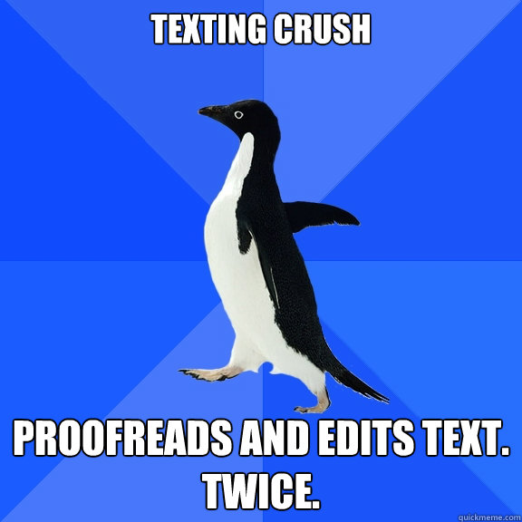 Texting crush Proofreads and edits text. Twice.  Socially Awkward Penguin