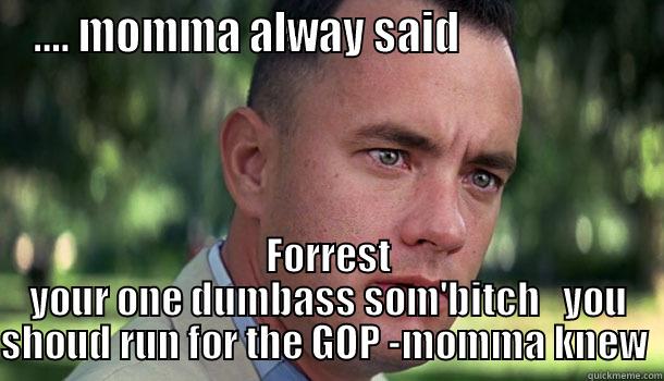 .... MOMMA ALWAY SAID                     FORREST YOUR ONE DUMBASS SOM'BITCH   YOU SHOUD RUN FOR THE GOP -MOMMA KNEW  Offensive Forrest Gump