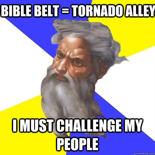 Bible Belt = Tornado Alley I must challenge my people  Advice God