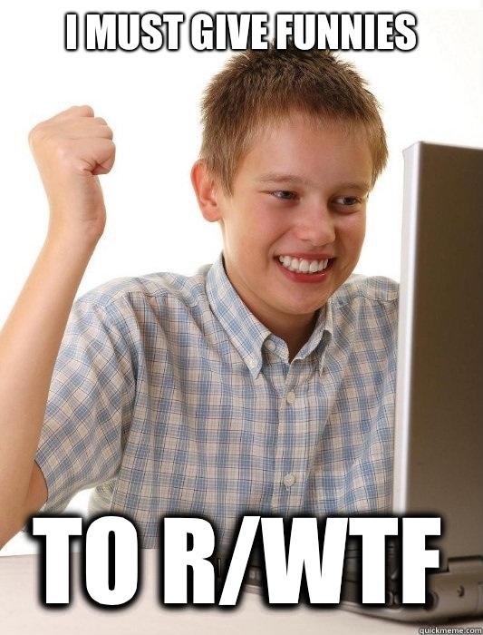 I must give funnies To r/wtf  First Day on the Internet Kid