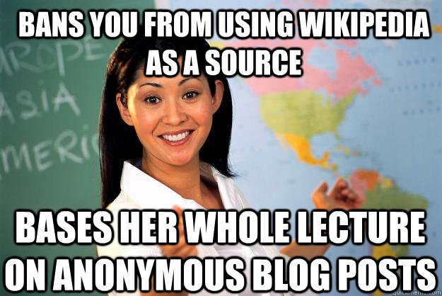 Bans you from using Wikipedia as a source bases her whole lecture on anonymous blog posts  Unhelpful High School Teacher