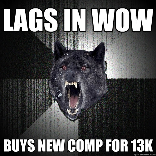 lags in wow buys new comp for 13k  Insanity Wolf