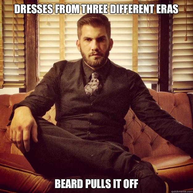 Dresses from three different eras Beard pulls it off - Dresses from three different eras Beard pulls it off  Classy Hipster